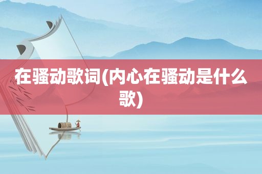 在骚动歌词(内心在骚动是什么歌)