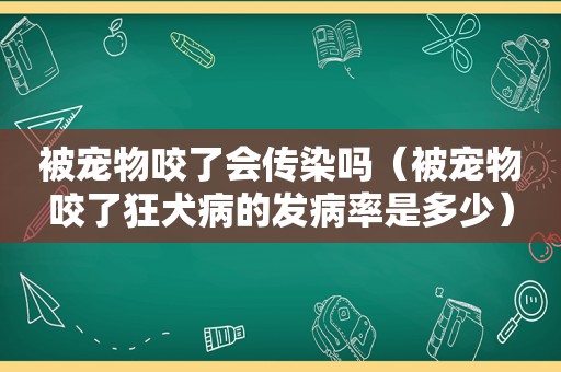 被宠物咬了会传染吗（被宠物咬了狂犬病的发病率是多少）