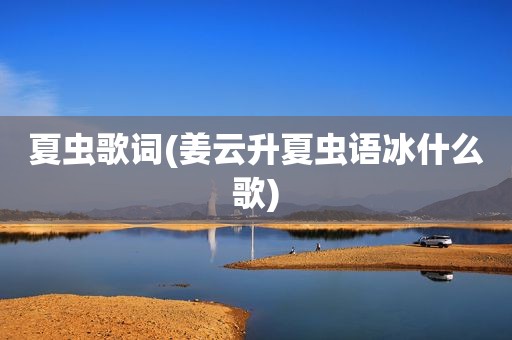 夏虫歌词(姜云升夏虫语冰什么歌)