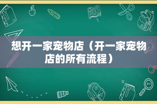 想开一家宠物店（开一家宠物店的所有流程）