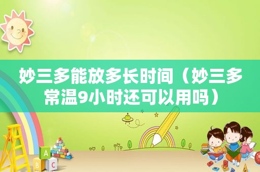 妙三多能放多长时间（妙三多常温9小时还可以用吗）