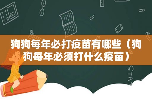 狗狗每年必打疫苗有哪些（狗狗每年必须打什么疫苗）