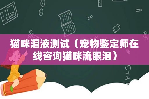 猫咪泪液测试（宠物鉴定师在线咨询猫咪流眼泪）