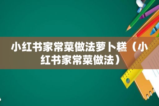 小红书家常菜做法萝卜糕（小红书家常菜做法）