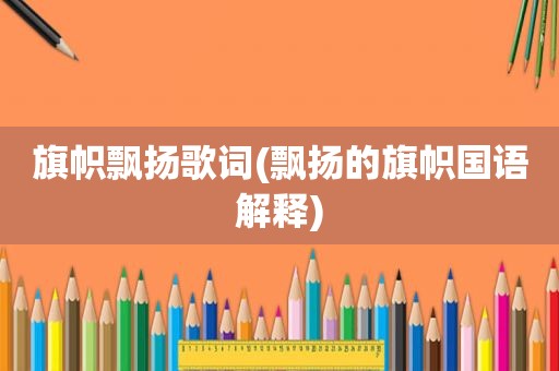 旗帜飘扬歌词(飘扬的旗帜国语解释)
