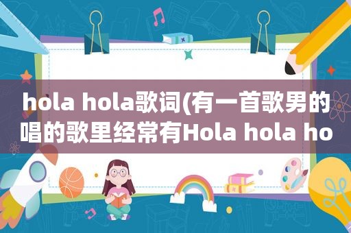 hola hola歌词(有一首歌男的唱的歌里经常有Hola hola hola)
