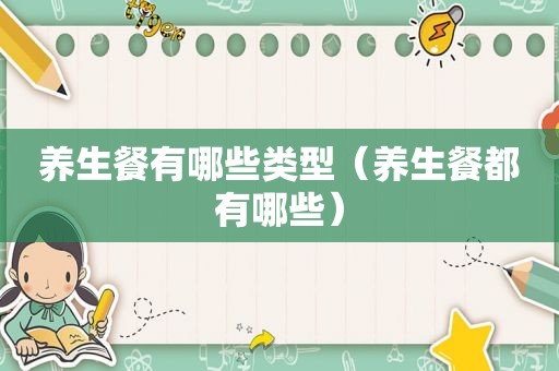 养生餐有哪些类型（养生餐都有哪些）