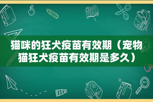 猫咪的狂犬疫苗有效期（宠物猫狂犬疫苗有效期是多久）