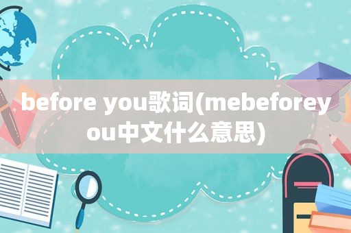 before you歌词(mebeforeyou中文什么意思)