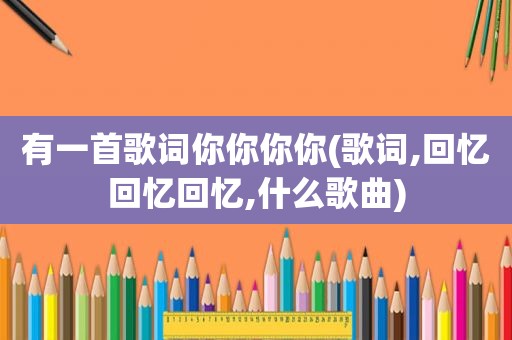有一首歌词你你你你(歌词,回忆回忆回忆,什么歌曲)
