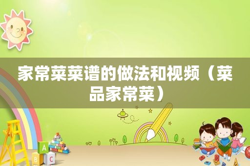 家常菜菜谱的做法和视频（菜品家常菜）