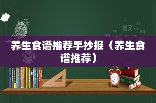 养生食谱推荐手抄报（养生食谱推荐）