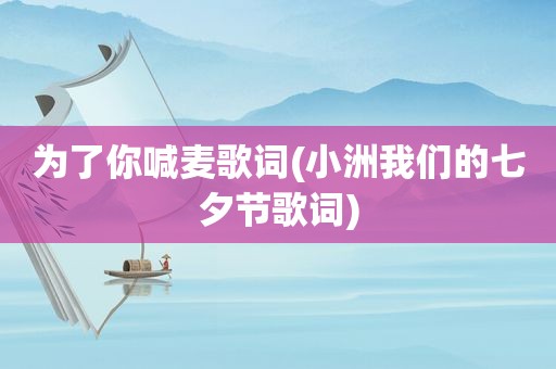 为了你喊麦歌词(小洲我们的七夕节歌词)