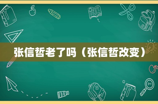 张信哲老了吗（张信哲改变）
