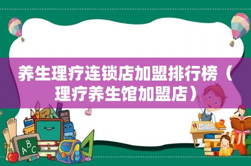 养生理疗连锁店加盟排行榜（理疗养生馆加盟店）