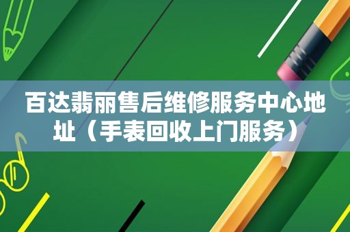 百达翡丽售后维修服务中心地址（手表回收上门服务）