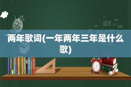 两年歌词(一年两年三年是什么歌)