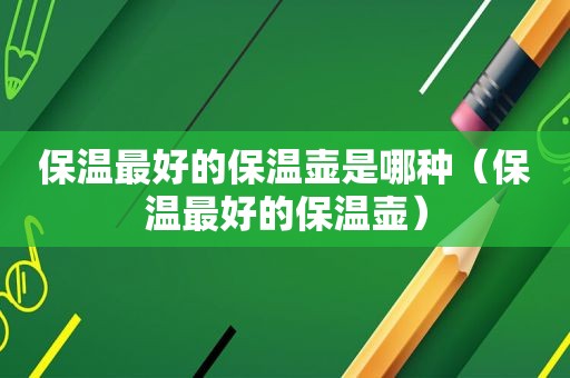 保温最好的保温壶是哪种（保温最好的保温壶）