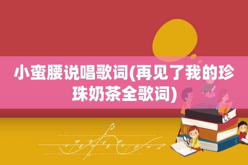 小蛮腰说唱歌词(再见了我的珍珠奶茶全歌词)