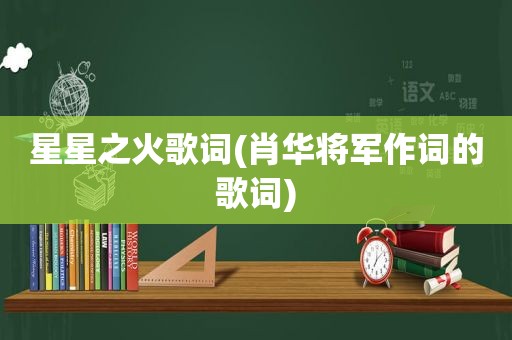 星星之火歌词(肖华将军作词的歌词)