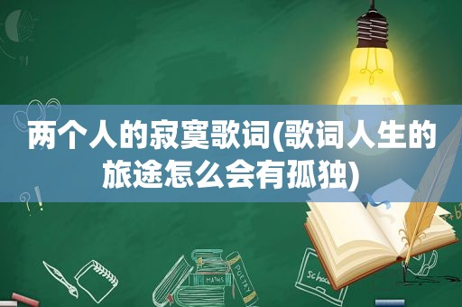 两个人的寂寞歌词(歌词人生的旅途怎么会有孤独)