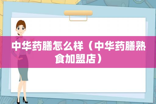 中华药膳怎么样（中华药膳熟食加盟店）
