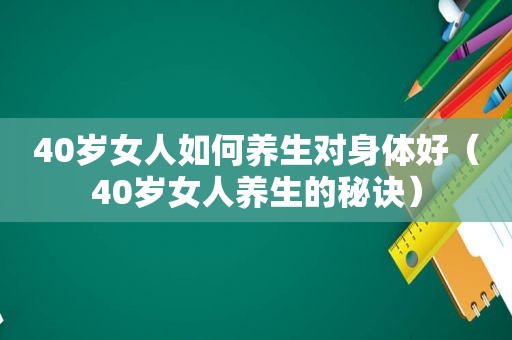40岁女人如何养生对身体好（40岁女人养生的秘诀）