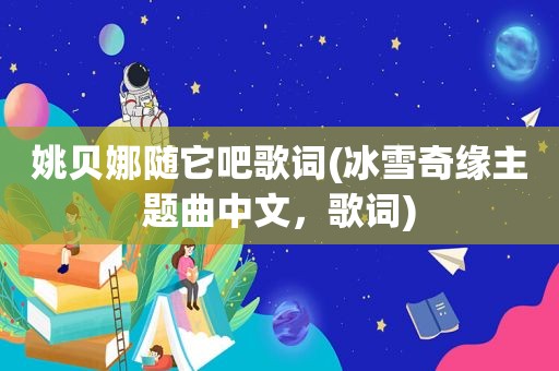 姚贝娜随它吧歌词(冰雪奇缘主题曲中文，歌词)