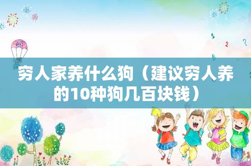 穷人家养什么狗（建议穷人养的10种狗几百块钱）