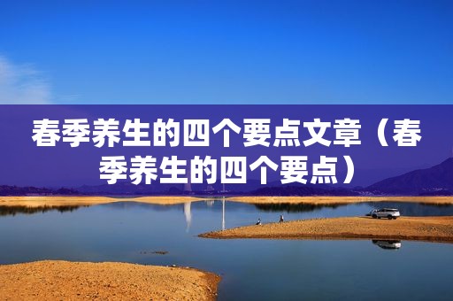 春季养生的四个要点文章（春季养生的四个要点）