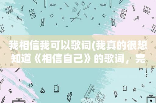 我相信我可以歌词(我真的很想知道《相信自己》的歌词，完整版的哦)