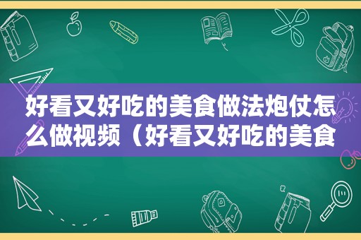 好看又好吃的美食做法炮仗怎么做视频（好看又好吃的美食做法炮仗怎么做）