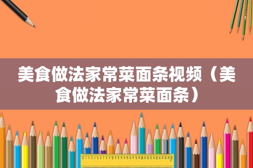 美食做法家常菜面条视频（美食做法家常菜面条）