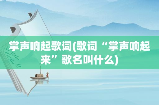 掌声响起歌词(歌词“掌声响起来”歌名叫什么)