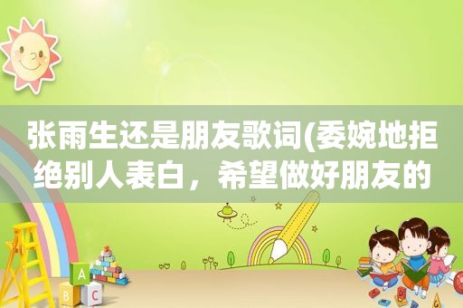 张雨生还是朋友歌词(委婉地拒绝别人表白，希望做好朋友的歌曲有什么)
