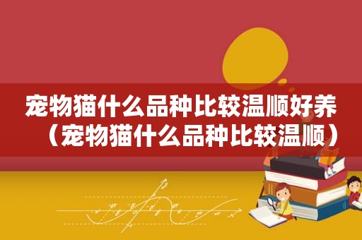 宠物猫什么品种比较温顺好养（宠物猫什么品种比较温顺）