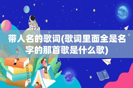 带人名的歌词(歌词里面全是名字的那首歌是什么歌)
