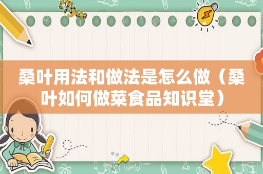 桑叶用法和做法是怎么做（桑叶如何做菜食品知识堂）