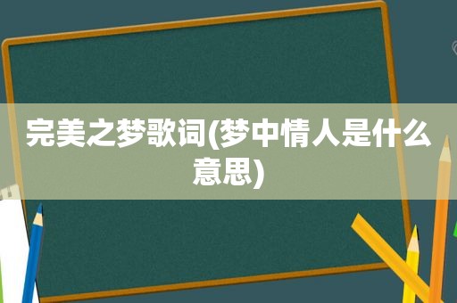 完美之梦歌词(梦中情人是什么意思)