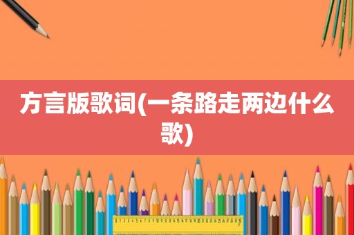 方言版歌词(一条路走两边什么歌)