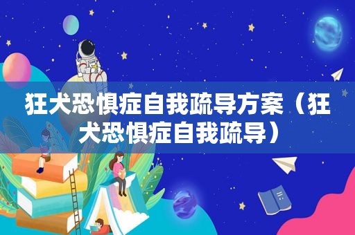 狂犬恐惧症自我疏导方案（狂犬恐惧症自我疏导）