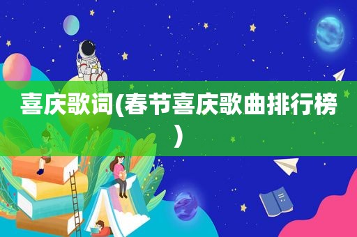 喜庆歌词(春节喜庆歌曲排行榜)