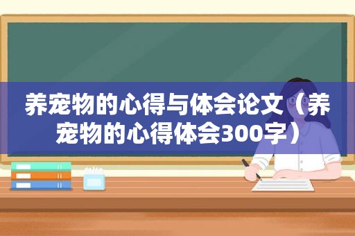 养宠物的心得与体会论文（养宠物的心得体会300字）