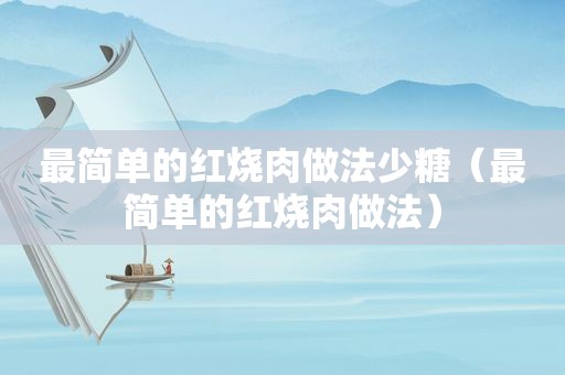 最简单的红烧肉做法少糖（最简单的红烧肉做法）