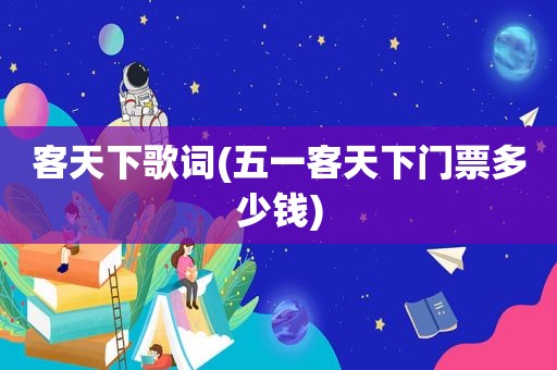 客天下歌词(五一客天下门票多少钱)