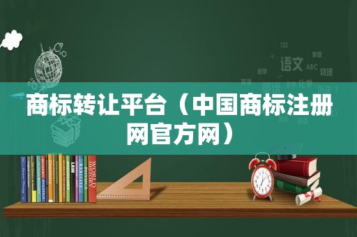 商标转让平台（中国商标注册网官方网）