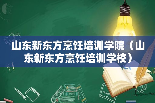 山东新东方烹饪培训学院（山东新东方烹饪培训学校）