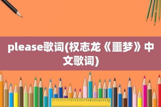 please歌词(权志龙《噩梦》中文歌词)