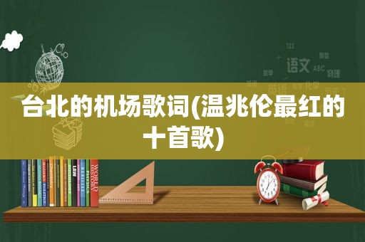 台北的机场歌词(温兆伦最红的十首歌)