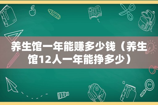 养生馆一年能赚多少钱（养生馆12人一年能挣多少）